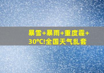 暴雪+暴雨+重度霾+30℃!全国天气乱套