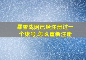 暴雪战网已经注册过一个账号,怎么重新注册