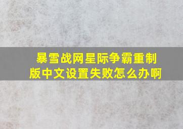 暴雪战网星际争霸重制版中文设置失败怎么办啊