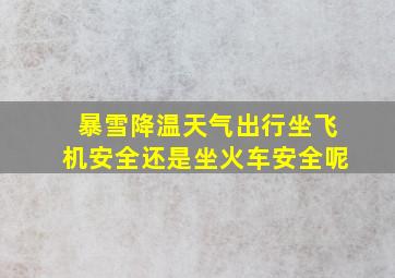 暴雪降温天气出行坐飞机安全还是坐火车安全呢