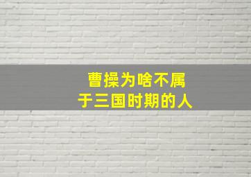 曹操为啥不属于三国时期的人