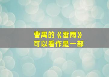 曹禺的《雷雨》可以看作是一部