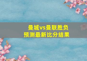 曼城vs曼联胜负预测最新比分结果