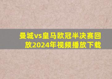 曼城vs皇马欧冠半决赛回放2024年视频播放下载