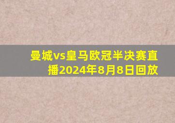 曼城vs皇马欧冠半决赛直播2024年8月8日回放