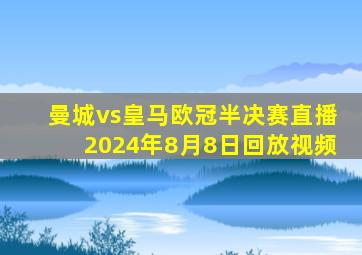 曼城vs皇马欧冠半决赛直播2024年8月8日回放视频