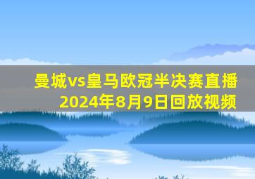 曼城vs皇马欧冠半决赛直播2024年8月9日回放视频