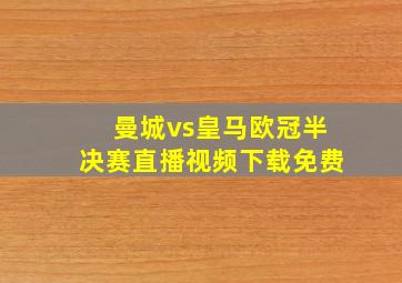 曼城vs皇马欧冠半决赛直播视频下载免费