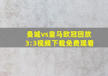 曼城vs皇马欧冠回放3:3视频下载免费观看