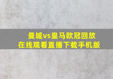 曼城vs皇马欧冠回放在线观看直播下载手机版