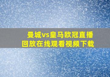 曼城vs皇马欧冠直播回放在线观看视频下载