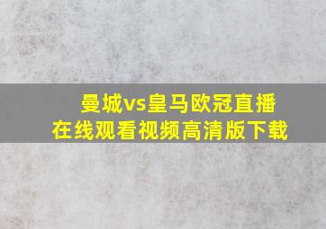 曼城vs皇马欧冠直播在线观看视频高清版下载