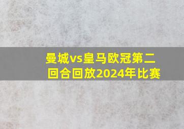 曼城vs皇马欧冠第二回合回放2024年比赛