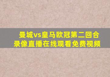 曼城vs皇马欧冠第二回合录像直播在线观看免费视频