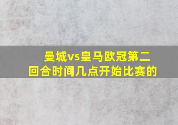 曼城vs皇马欧冠第二回合时间几点开始比赛的