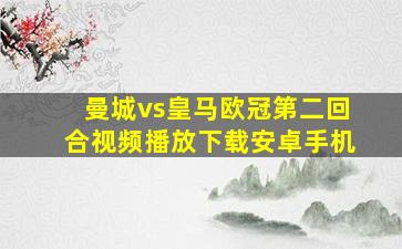 曼城vs皇马欧冠第二回合视频播放下载安卓手机