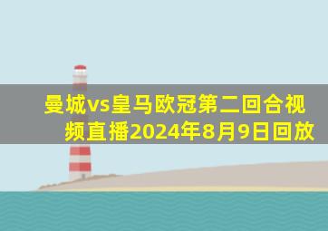 曼城vs皇马欧冠第二回合视频直播2024年8月9日回放