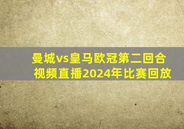 曼城vs皇马欧冠第二回合视频直播2024年比赛回放