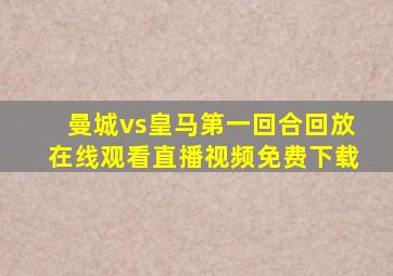 曼城vs皇马第一回合回放在线观看直播视频免费下载