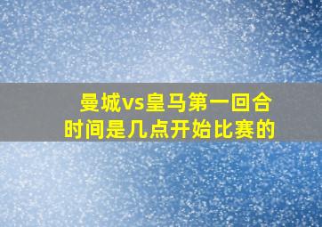 曼城vs皇马第一回合时间是几点开始比赛的