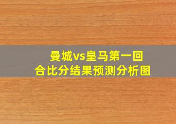 曼城vs皇马第一回合比分结果预测分析图