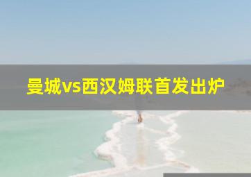 曼城vs西汉姆联首发出炉