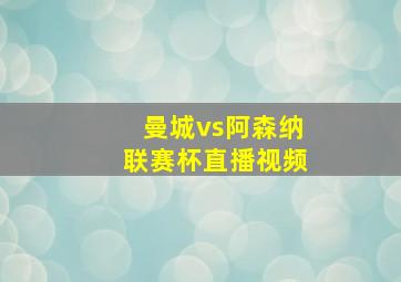 曼城vs阿森纳联赛杯直播视频