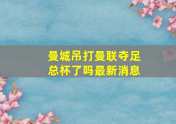 曼城吊打曼联夺足总杯了吗最新消息