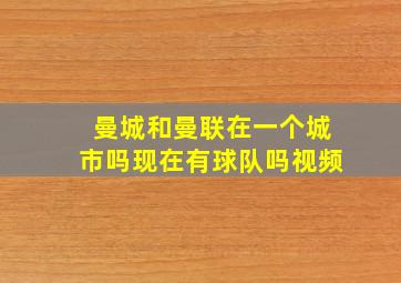 曼城和曼联在一个城市吗现在有球队吗视频