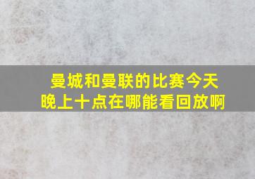 曼城和曼联的比赛今天晚上十点在哪能看回放啊