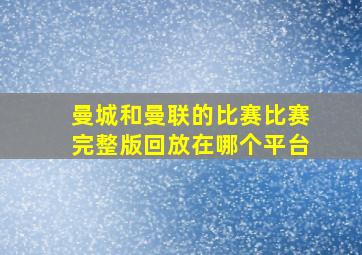 曼城和曼联的比赛比赛完整版回放在哪个平台