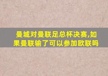 曼城对曼联足总杯决赛,如果曼联输了可以参加欧联吗