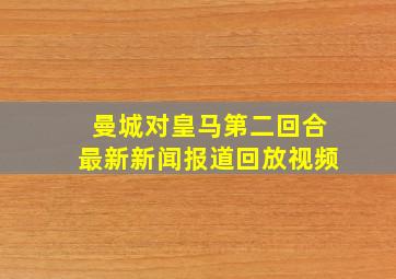 曼城对皇马第二回合最新新闻报道回放视频