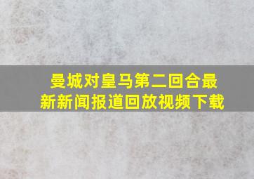 曼城对皇马第二回合最新新闻报道回放视频下载