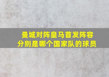 曼城对阵皇马首发阵容分别是哪个国家队的球员