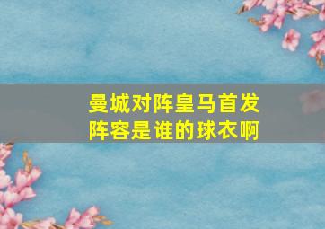 曼城对阵皇马首发阵容是谁的球衣啊