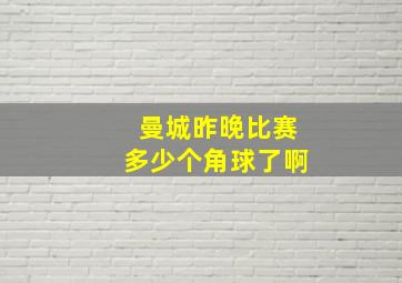 曼城昨晚比赛多少个角球了啊