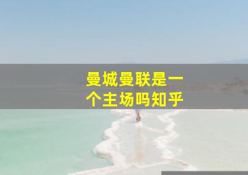 曼城曼联是一个主场吗知乎