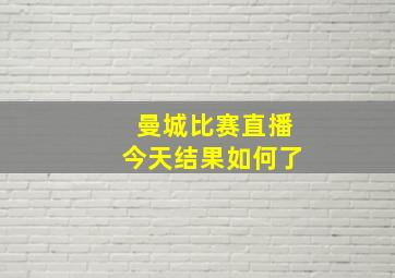 曼城比赛直播今天结果如何了