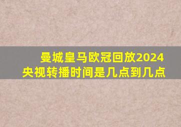 曼城皇马欧冠回放2024央视转播时间是几点到几点