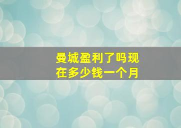 曼城盈利了吗现在多少钱一个月