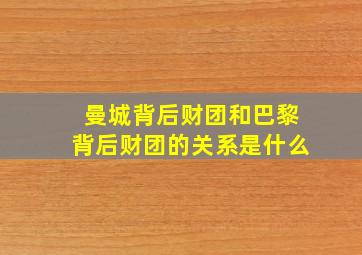 曼城背后财团和巴黎背后财团的关系是什么