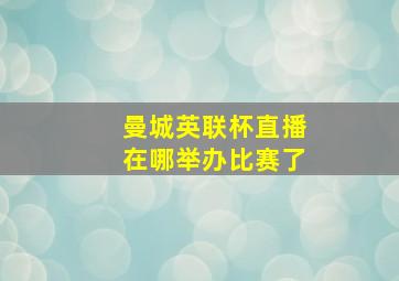 曼城英联杯直播在哪举办比赛了