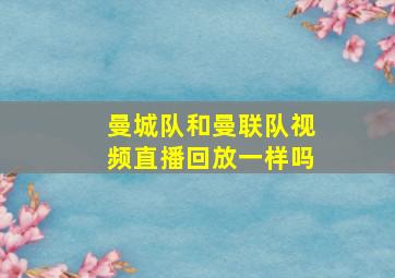 曼城队和曼联队视频直播回放一样吗