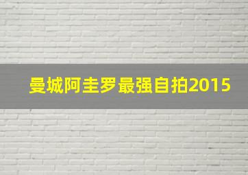 曼城阿圭罗最强自拍2015