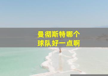 曼彻斯特哪个球队好一点啊