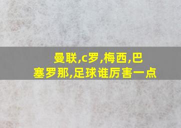 曼联,c罗,梅西,巴塞罗那,足球谁厉害一点