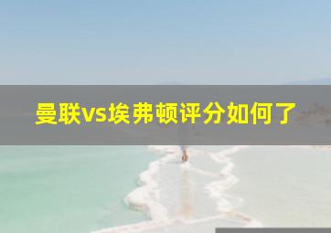 曼联vs埃弗顿评分如何了