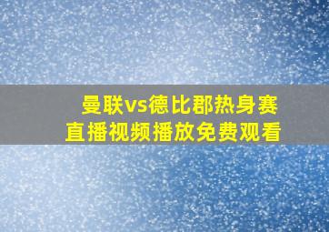 曼联vs德比郡热身赛直播视频播放免费观看