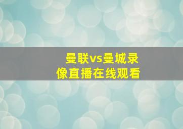 曼联vs曼城录像直播在线观看